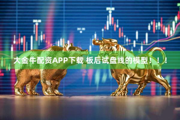 大金牛配资APP下载 板后试盘线的模型！！！